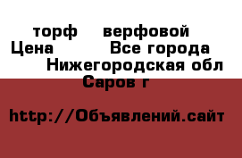 торф    верфовой › Цена ­ 190 - Все города  »    . Нижегородская обл.,Саров г.